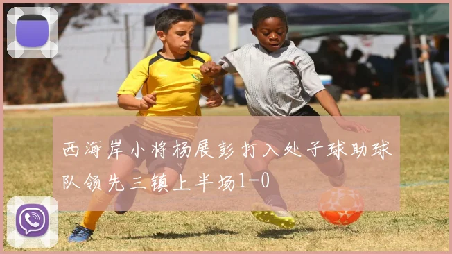 西海岸小将杨展彭打入处子球助球队领先三镇上半场1-0