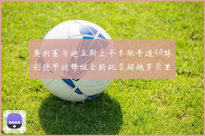 奥利塞与迪亚斯上半季联手造40球创德甲边锋组合新纪录超越罗贝里