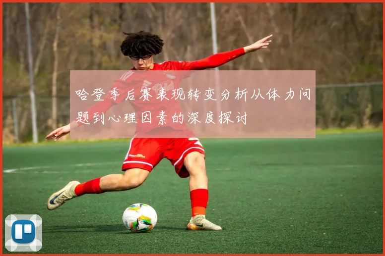 哈登季后赛表现转变分析从体力问题到心理因素的深度探讨