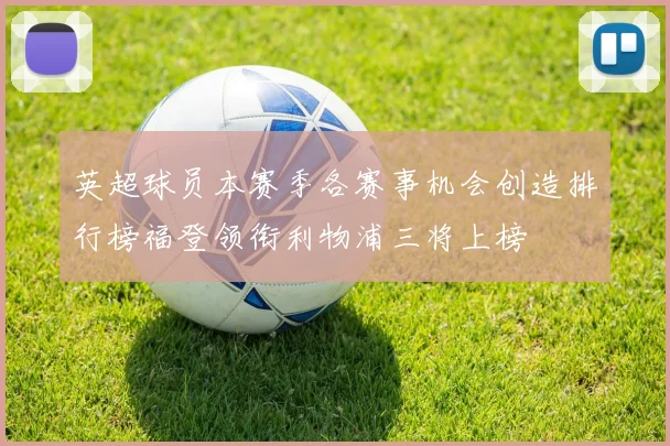 英超球员本赛季各赛事机会创造排行榜福登领衔利物浦三将上榜