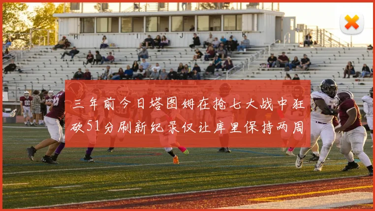 三年前今日塔图姆在抢七大战中狂砍51分刷新纪录仅让库里保持两周