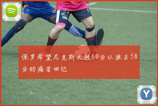 保罗希望尼克斯大胜60分以抹去58分的痛苦回忆