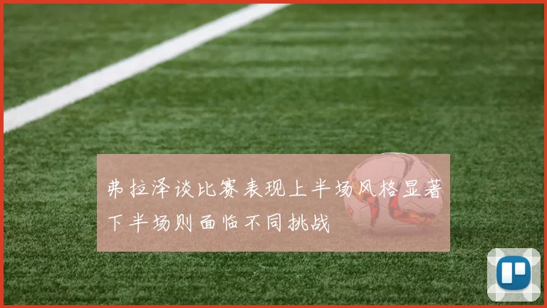弗拉泽谈比赛表现上半场风格显著下半场则面临不同挑战