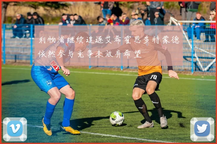 利物浦继续追逐艾希霍恩多特蒙德依然参与竞争未放弃希望