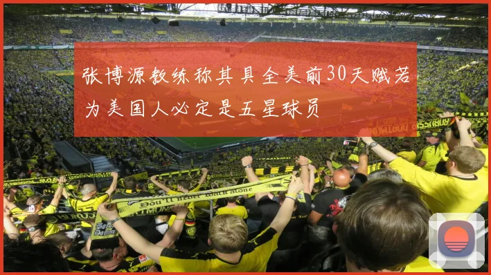 张博源教练称其具全美前30天赋若为美国人必定是五星球员