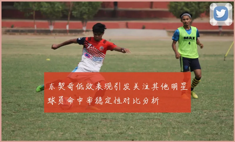 东契奇低效表现引发关注其他明星球员命中率稳定性对比分析