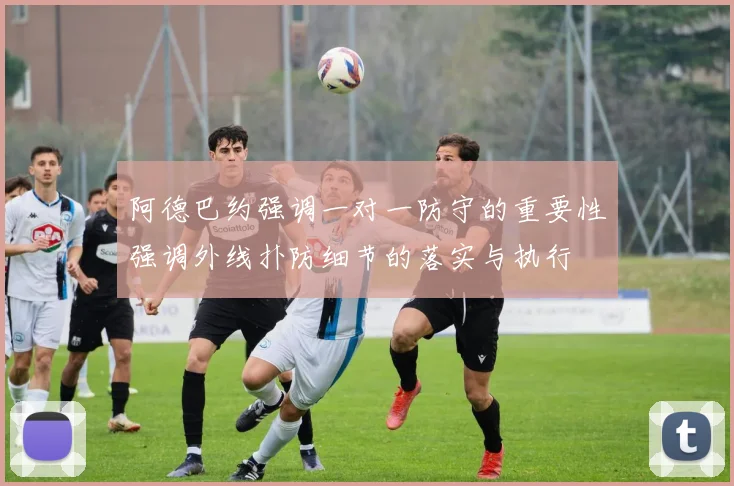 阿德巴约强调一对一防守的重要性强调外线扑防细节的落实与执行