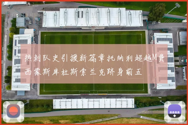 热刺队史引援新篇章托纳利超越M费西蒙斯库杜斯索兰克跻身前五