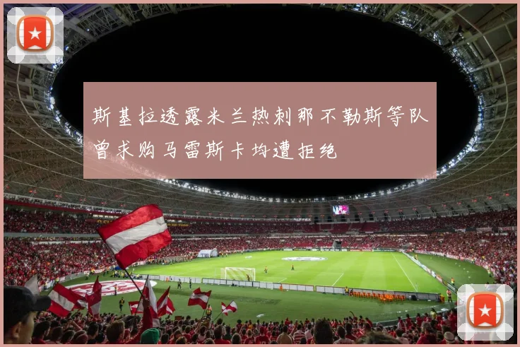 斯基拉透露米兰热刺那不勒斯等队曾求购马雷斯卡均遭拒绝