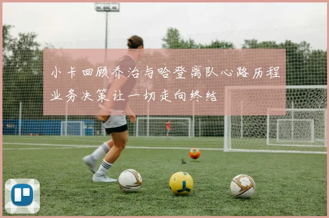 小卡回顾乔治与哈登离队心路历程业务决策让一切走向终结