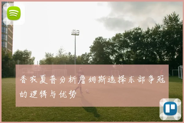 香农夏普分析詹姆斯选择东部争冠的逻辑与优势