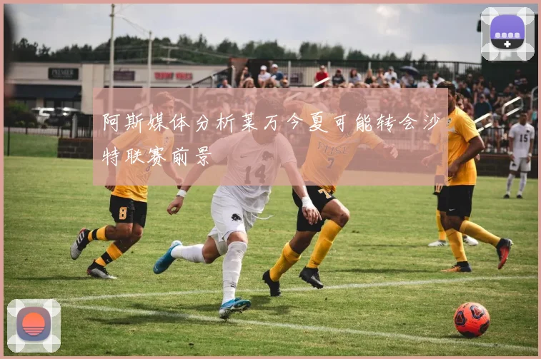 阿斯媒体分析莱万今夏可能转会沙特联赛前景